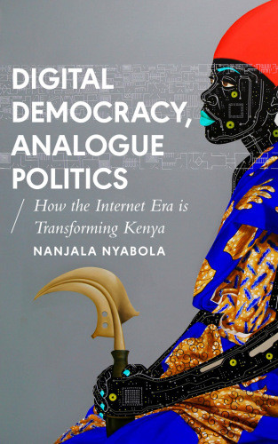 Digital Democracy Analogue Politics How The Internet Era Is Transforming Kenya Nanjala Nyabola