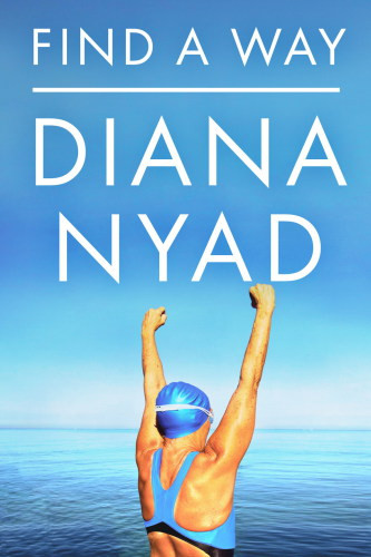 Find A Way The Inspiring Story Of One Womans Pursuit Of A Lifelong Dream Diana Nyad