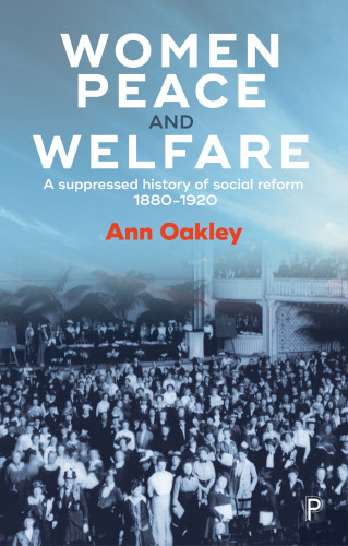 Women Peace And Welfare A Suppressed History Of Social Reform 18801920 Oakley