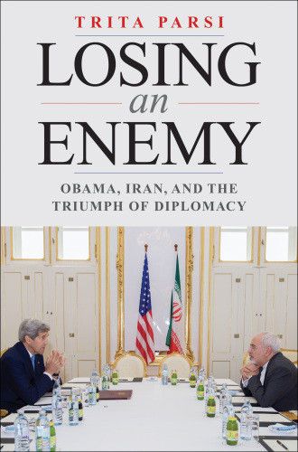 Losing An Enemy Obama Iran And The Triumph Of Diplomacy Trita Parsi
