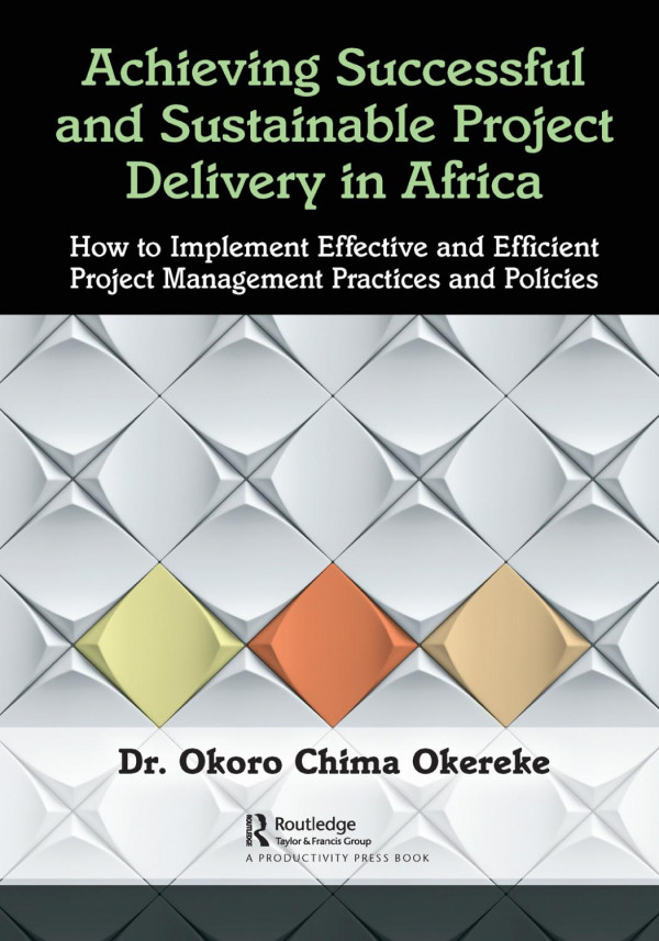 Achieving Successful And Sustainable Project Delivery In Africahow To Implement Effective And Efficient Project Management Practices And Policies 1st Edition Dr Okoro Chima Okereke Author