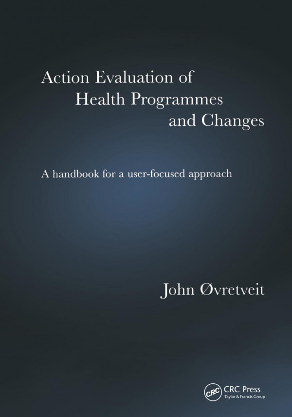 Action Evaluation Of Health Programmes And Changesa Handbook For A Userfocused Approach 1st Edition John Vretveit Author