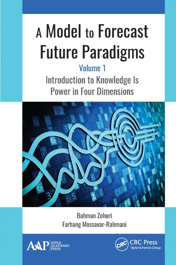 A Model To Forecast Future Paradigmsvolume 1 Introduction To Knowledge Is Power In Four Dimensions 1st Edition Bahman Zohuri Author Farhang Mossavarrahmani Author