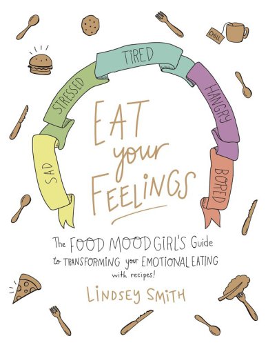 Eat Your Feelings The Food Mood Girls Guide To Transforming Your Emotional Eating First Edition Lindsey Smith