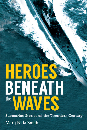 Heroes Beneath The Waves True Submarine Stories Of The Twentieth Century Smith