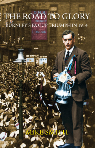 The Road To Glory Burnleys Fa Cup Triumph In 1914 Smith Mike