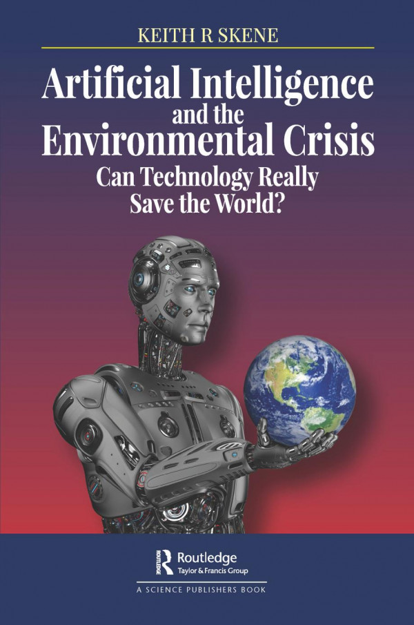 Artificial Intelligence And The Environmental Crisiscan Technology Really Save The World 1st Edition Keith Ronald Skene Author