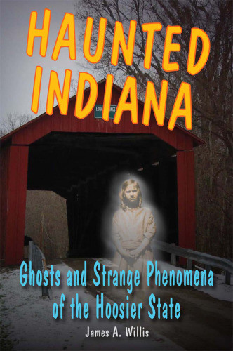 Haunted Indiana Ghosts And Strange Phenomena Of The Hoosier State 1st Ed James A Willis