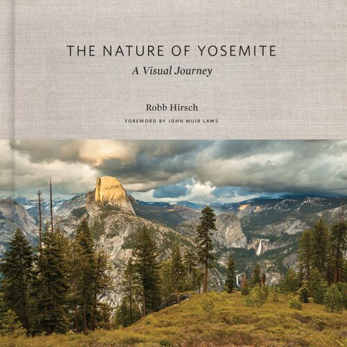 The Nature Of Yosemite A Visual Journey Robb Hirsch