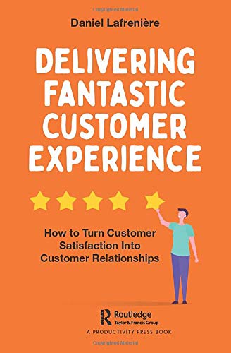 Delivering Fantastic Customer Experience How To Turn Customer Satisfaction Into Customer Relationships 1st Edition Lafrenière