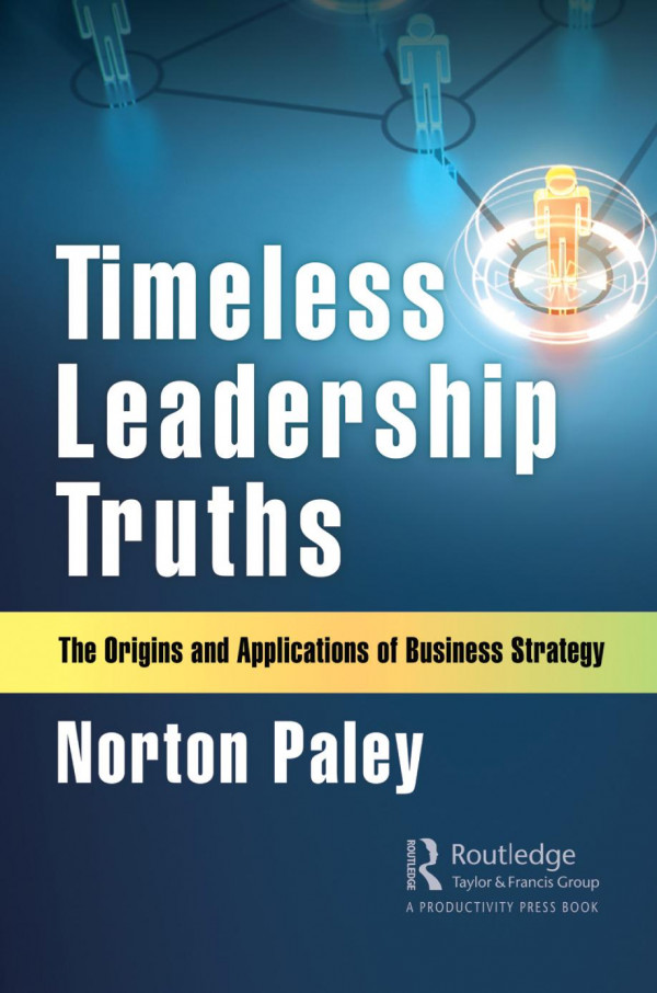 Timeless Leadership Truthsthe Origins And Applications Of Business Strategy 1st Edition Norton Paley Author