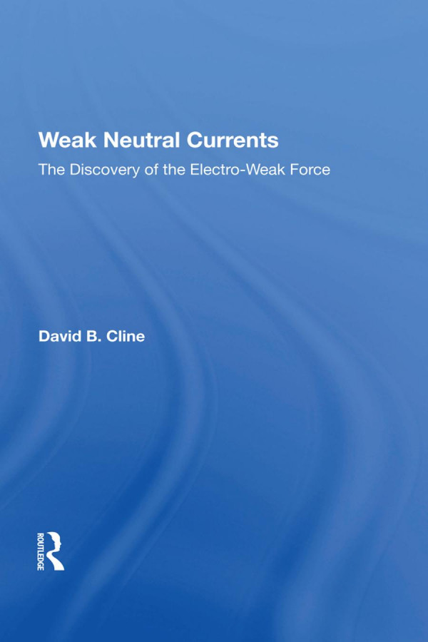 Weak Neutral Currentsthe Discovery Of The Electroweak Force 1st Edition David Cline Author