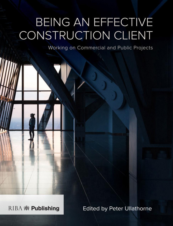 Being An Effective Construction Clientworking On Commercial And Public Projects 1st Edition Peter Ullathorne Editor