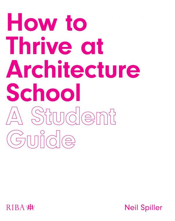 How To Thrive At Architecture School A Student Guide 1st Edition Neil Spiller