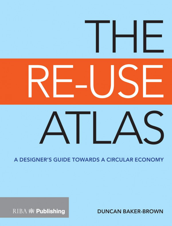 The Reuse Atlas A Designers Guide Towards The Circular Economy 1st Edition Duncan Bakerbrown