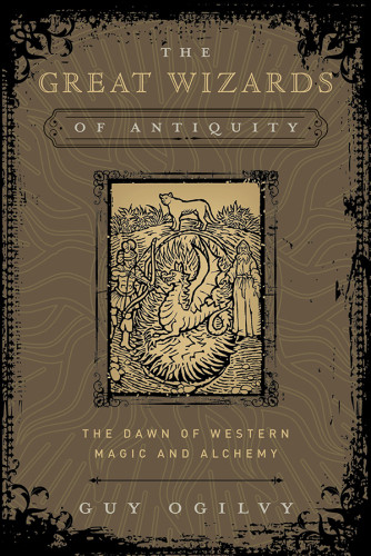The Great Wizards Of Antiquity The Dawn Of Western Magic And Alchemy First Edition Guy Ogilvy