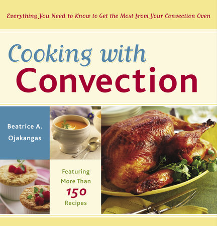 Cooking With Convection Everything You Need To Know To Get The Most From Your Convection Oven Beatrice Ojakangas