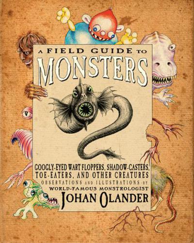 A Field Guide To Monsters Googlyeyed Wart Floppers Shadowcasters Toeeaters And Other Creatures 1st Edition Olander
