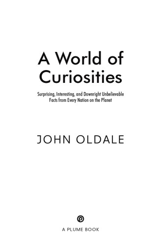 A World Of Curiosities Surprising Interesting And Downright Unbelievable Facts From Every Nation On The Planet Oldale