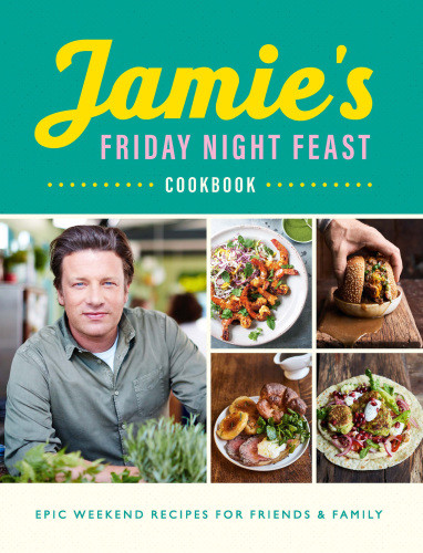Jamies Friday Night Feast Cookbook Epic Weekend Recipes For Friend Family Jamie Oliver