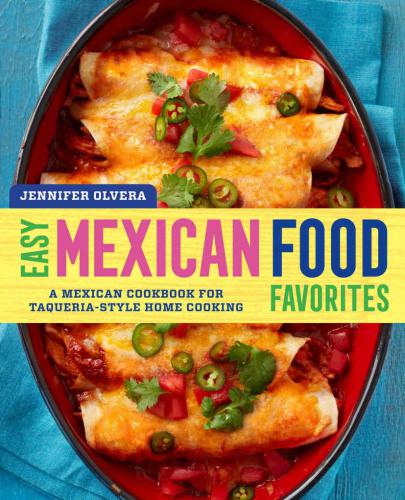 Easy Mexican Food Favorites A Mexican Cookbook For Taqueriastyle Home Cooking Olvera