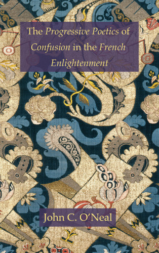 The Progressive Poetics Of Confusion In The French Enlightenment Oneal