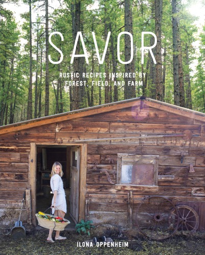 Savor Rustic Recipes Inspired By Forest Field And Farm Ilona Oppenheim