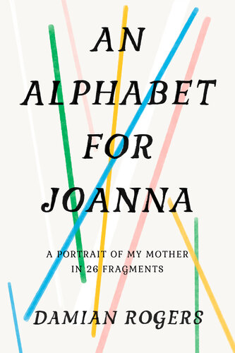 An Alphabet For Joanna A Portrait Of My Mother In 26 Fragments Damian Rogers