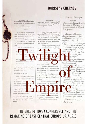 Twilight Of Empire The Brestlitovsk Conference And The Remaking Of Eastcentral Europe 19171918 1st Edition Chernev