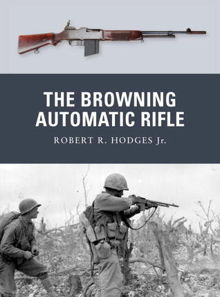 The Browning Automatic Rifle Robert R Hodges Jr Johnny Shumateillustrator