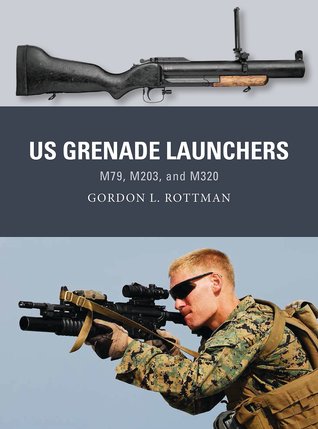 Us Grenade Launchers M79 M203 And M320 Gordon L Rottman Johnny Shumateillustrations
