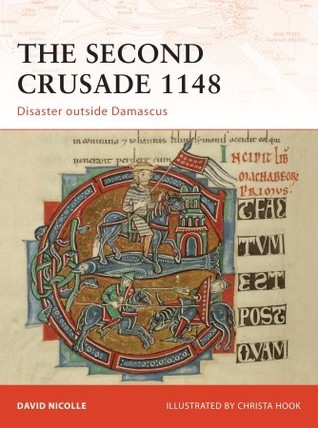 The Second Crusade 1148 Disaster Outside Damascus David Nicolle Christa Hookillustrator
