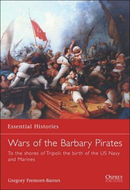 The Wars Of The Barbary Pirates To The Shores Of Tripoli The Rise Of The Us Navy And Marines Gregory Fremontbarnes