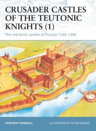 Crusader Castles Of The Teutonic Knights 1 The Redbrick Castles Of Prussia 12301466 Stephen Turnbull
