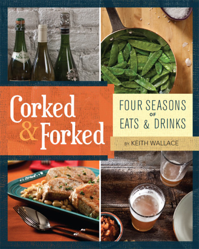 Corked Forked Four Seasons Of Eats Drinks Wallace Keith