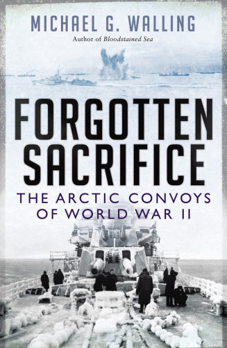 Forgotten Sacrifice The Arctic Convoys Of World War Ii Michael G Walling