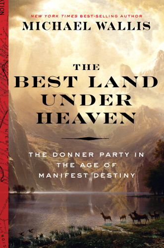 The Best Land Under Heaven The Donner Party In The Age Of Manifest Destiny Michael Wallis