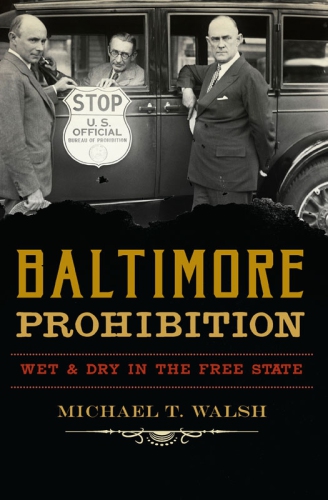 Baltimore Prohibition Wet And Dry In The Free State Walsh Michael T