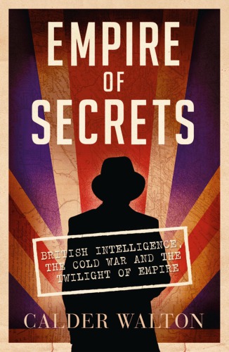 Empire Of Secrets British Intelligence The Cold War And The Twilight Of Empire Calder Walton