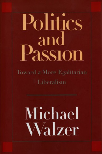 Politics And Passion Toward A More Egalitarian Liberalism Walzer