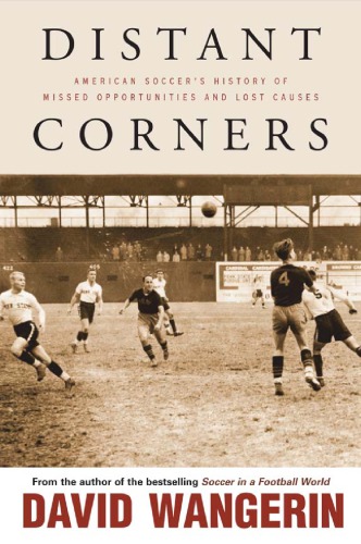 Distant Corners American Soccers History Of Missed Opportunities And Lost Causes Wangerin
