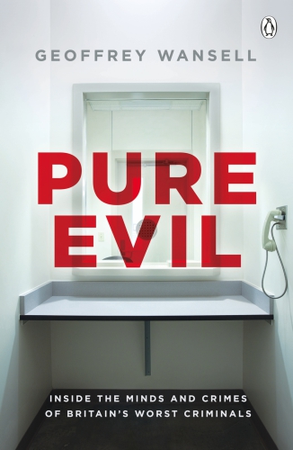 Pure Evil Inside The Minds And Crimes Of Britains Worst Criminals Wansell