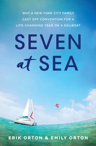 Seven At Sea Why A New York City Family Cast Off Convention For A Lifechanging Year On A Sailboat Orton