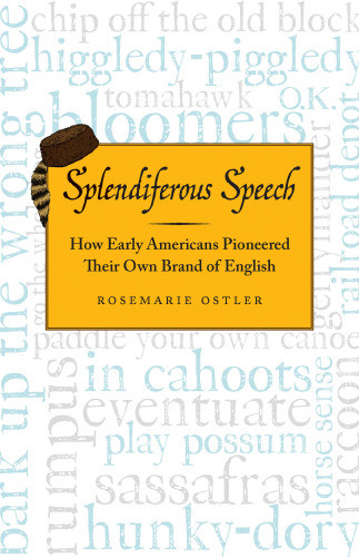 Splendiferous Speech How Early Americans Pioneered Their Own Brand Of English First Edition Ostler