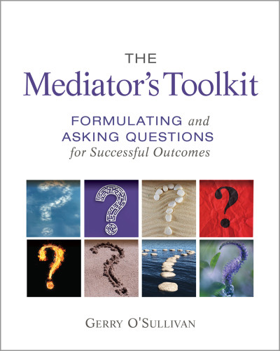 The Mediators Tookit Formulating And Asking Questions For Successful Outcomes Osullivan