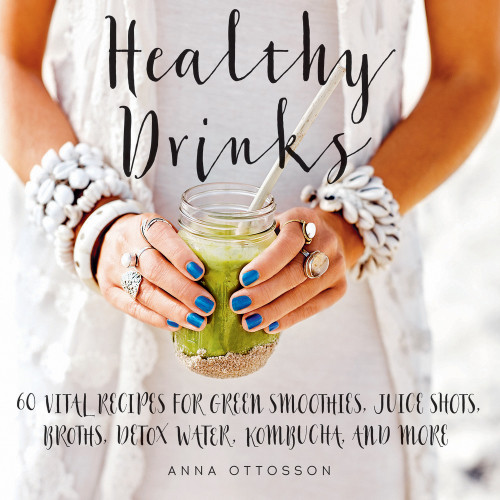 Healthy Drinks 60 Vital Recipes For Green Smoothies Juice Shots Broths Detox Water Kombucha And More Anna Ottosson