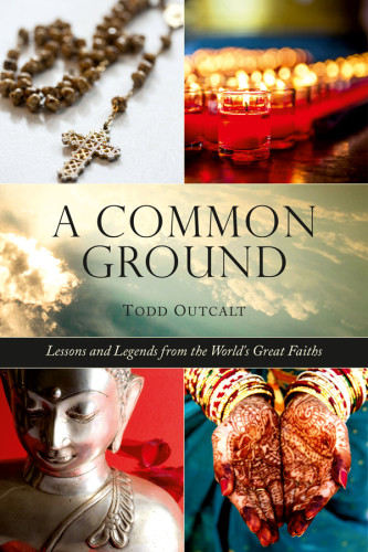 Common Ground Lessons And Legends From The Worlds Great Faiths Outcalt