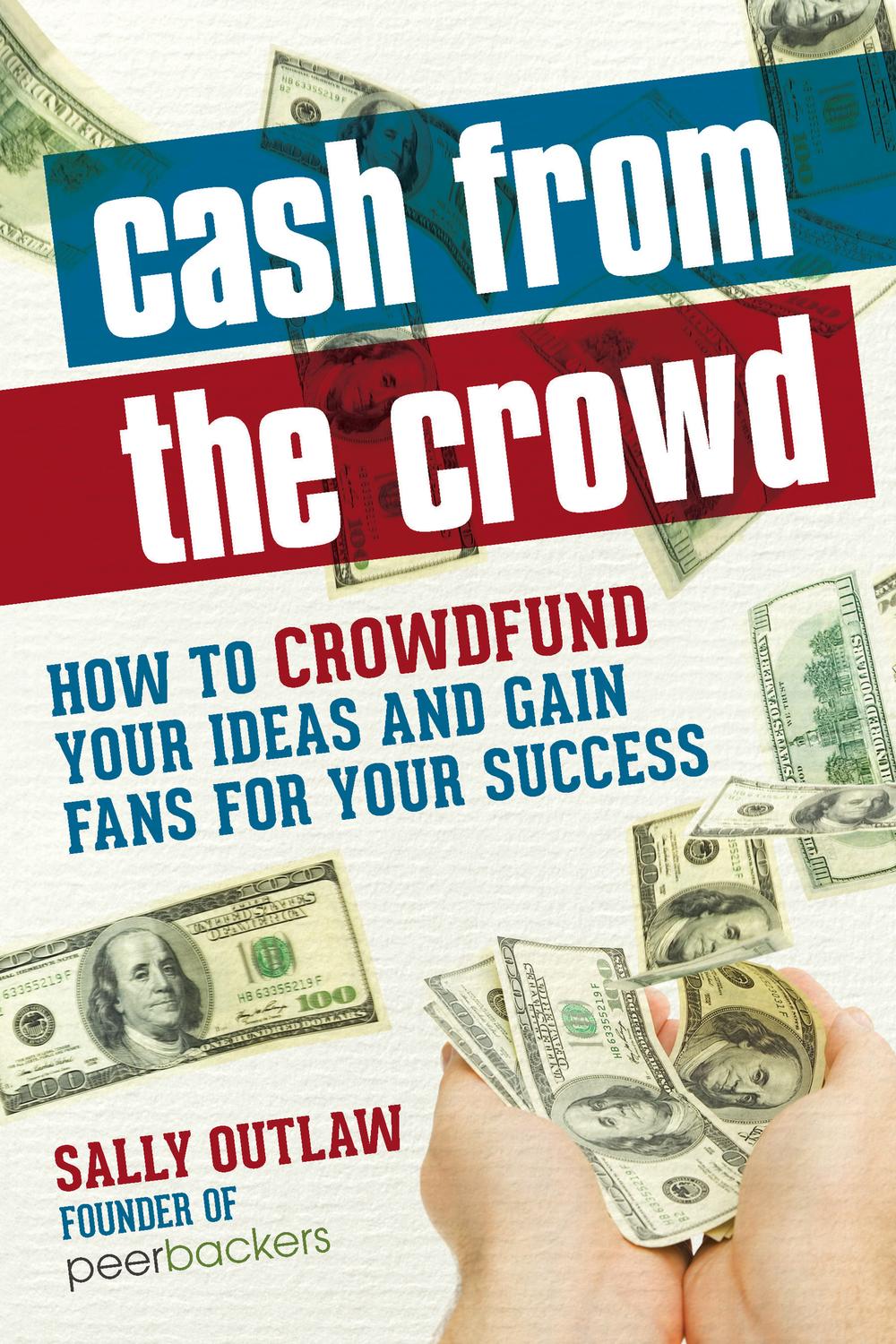 Cash From The Crowd How To Crowdfund Your Ideas And Gain Fans For Your Success 2nd Edition Outlaw