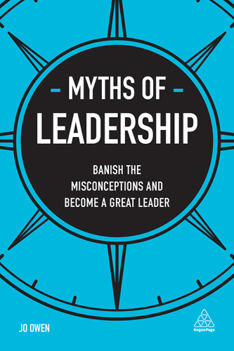 Myths Of Leadership Banish The Misconceptions And Become A Great Leader Jo Owen