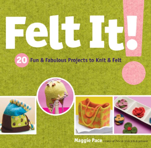 Felt It 20 Fun Fabulous Projects To Knit Felt Pace Maggie